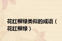 花红柳绿类似的成语（花红柳绿）