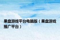 果盘游戏平台电脑版（果盘游戏推广平台）