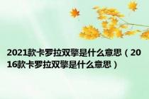 2021款卡罗拉双擎是什么意思（2016款卡罗拉双擎是什么意思）