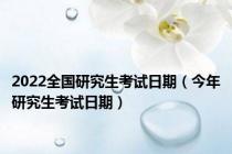 2022全国研究生考试日期（今年研究生考试日期）