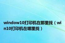 window10打印机在那里找（win10打印机在哪里找）