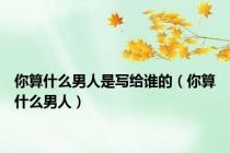你算什么男人是写给谁的（你算什么男人）