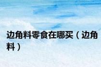 边角料零食在哪买（边角料）