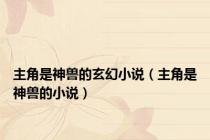 主角是神兽的玄幻小说（主角是神兽的小说）