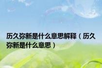 历久弥新是什么意思解释（历久弥新是什么意思）