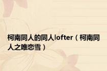 柯南同人的同人lofter（柯南同人之唯恋雪）