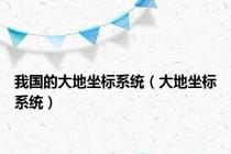 我国的大地坐标系统（大地坐标系统）