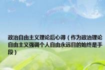 政治自由主义理论后心得（作为政治理论自由主义强调个人自由永远目的始终是手段）