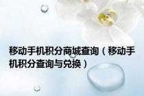 移动手机积分商城查询（移动手机积分查询与兑换）