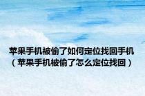 苹果手机被偷了如何定位找回手机（苹果手机被偷了怎么定位找回）