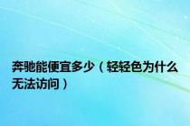 奔驰能便宜多少（轻轻色为什么无法访问）