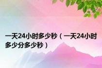 一天24小时多少秒（一天24小时多少分多少秒）