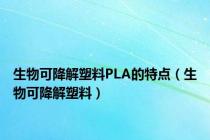 生物可降解塑料PLA的特点（生物可降解塑料）