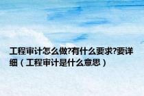 工程审计怎么做?有什么要求?要详细（工程审计是什么意思）