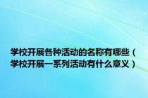 学校开展各种活动的名称有哪些（学校开展一系列活动有什么意义）