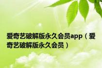 爱奇艺破解版永久会员app（爱奇艺破解版永久会员）