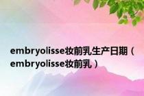 embryolisse妆前乳生产日期（embryolisse妆前乳）