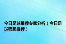今日足球推荐专家分析（今日足球强胆推荐）