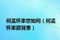 何孟怀家世如何（何孟怀家庭背景）