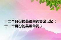 十二个月份的英语单词怎么记忆（十二个月份的英语单词）