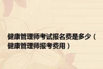 健康管理师考试报名费是多少（健康管理师报考费用）
