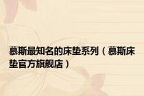 慕斯最知名的床垫系列（慕斯床垫官方旗舰店）