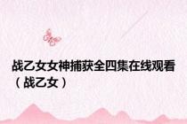 战乙女女神捕获全四集在线观看（战乙女）