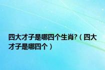四大才子是哪四个生肖?（四大才子是哪四个）
