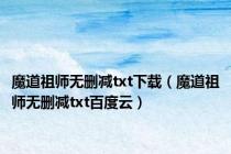 魔道祖师无删减txt下载（魔道祖师无删减txt百度云）