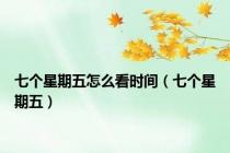 七个星期五怎么看时间（七个星期五）