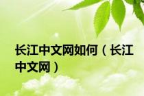 长江中文网如何（长江中文网）