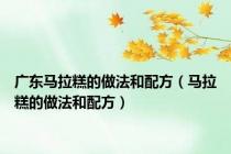 广东马拉糕的做法和配方（马拉糕的做法和配方）