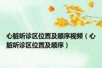 心脏听诊区位置及顺序视频（心脏听诊区位置及顺序）
