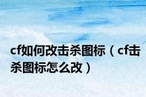 cf如何改击杀图标（cf击杀图标怎么改）