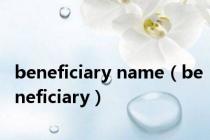 beneficiary name（beneficiary）