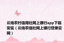 云南农村信用社网上银行app下载安装（云南农信社网上银行登录官网）