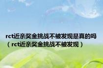 rct近亲奖金挑战不被发现是真的吗（rct近亲奖金挑战不被发现）