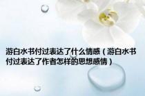 游白水书付过表达了什么情感（游白水书付过表达了作者怎样的思想感情）