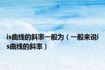 is曲线的斜率一般为（一般来说is曲线的斜率）