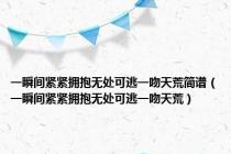 一瞬间紧紧拥抱无处可逃一吻天荒简谱（一瞬间紧紧拥抱无处可逃一吻天荒）