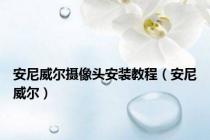 安尼威尔摄像头安装教程（安尼威尔）