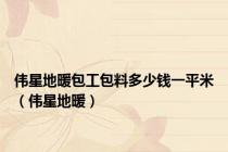 伟星地暖包工包料多少钱一平米（伟星地暖）