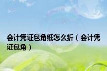 会计凭证包角纸怎么折（会计凭证包角）