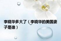 李晓华多大了（李晓华的美国妻子是谁）