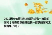 2010周杰伦蔡依林合唱的给我一首歌的时间（周杰伦蔡依林给我一首歌的时间无损音乐下载）