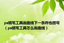 ps钢笔工具画曲线下一条咋也拐弯（ps钢笔工具怎么画曲线）