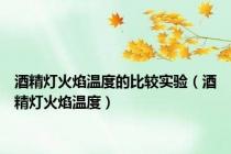 酒精灯火焰温度的比较实验（酒精灯火焰温度）