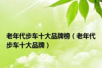 老年代步车十大品牌榜（老年代步车十大品牌）