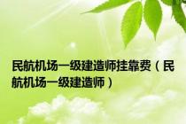 民航机场一级建造师挂靠费（民航机场一级建造师）