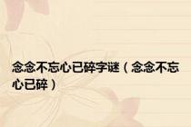 念念不忘心已碎字谜（念念不忘心已碎）
